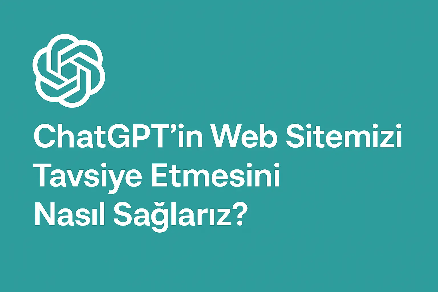 ChatGPT’nin Web Sitemizi Tavsiye Etmesini Nasıl Sağlarız?